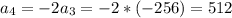 a_4=-2a_3=-2*(-256)=512