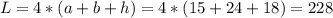 L=4*(a+b+h)=4*(15+24+18)=228