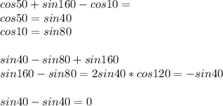 cos50+sin160-cos10=\\&#10;cos50=sin40\\&#10;cos10=sin80\\\\&#10;sin40-sin80+sin160\\&#10;sin160-sin80=2sin40*cos120=-sin40\\\\&#10;sin40-sin40=0