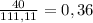 \frac{40}{111,11}=0,36