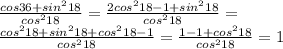 \frac{cos36+sin^218}{cos^218}=\frac{2cos^218-1+sin^218}{cos^218}=\\&#10; \frac{cos^218+sin^218+cos^218-1}{cos^218}=\frac{1-1+cos^218}{cos^218}=1