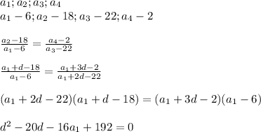 a_{1};a_{2};a_{3};a_{4}\\&#10; a_{1}-6;a_{2}-18;a_{3}-22;a_{4}-2\\\\&#10; \frac{a_{2}-18}{a_{1}-6}=\frac{a_{4}-2}{a_{3}-22}\\\\&#10; \frac{a_{1}+d-18}{a_{1}-6}=\frac{a_{1}+3d-2}{a_{1}+2d-22}\\\\&#10; (a_{1}+2d-22)(a_{1}+d-18)=(a_{1}+3d-2)(a_{1}-6)\\\\&#10; d^2-20d-16a_{1}+192=0\\&#10;