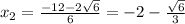 x_2= \frac{-12-2\sqrt{6}}{6} =-2-\frac{\sqrt{6}}{3}