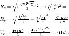 R_{s}=\sqrt{(\frac{\sqrt{3}\sqrt[3]{\frac{54}{\pi}}}{3})^2+(\sqrt[3]{\frac{54}{\pi}})^2}=\\&#10; R_{s}=\sqrt{\frac{\sqrt[3]{\frac{54}{\pi}}^2}{3}+\sqrt[3]{\frac{54}{\pi}}^2}=\frac{\sqrt[3]{16}\sqrt{3}}{\sqrt[3]{\pi}}\\\\&#10;V_{s}=\frac{4\pi*R^3}{3}=\frac{4\pi*\frac{16*\sqrt{3}^3}{\pi}}{3}=64\sqrt{3}