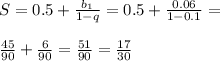 S=0.5+\frac{b_1}{1-q}=0.5+\frac{0.06}{1-0.1}=\\\\\frac{45}{90}+\frac{6}{90}=\frac{51}{90}=\frac{17}{30}