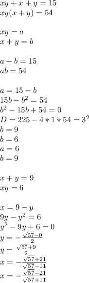 xy+x+y=15\\ xy(x+y)=54\\ \\ xy=a\\ x+y=b\\ \\ a+b=15\\ ab=54\\ \\ a=15-b\\ 15b-b^2=54\\ b^2-15b+54=0\\ D=225-4*1*54=3^2\\ b=9\\ b=6\\ a=6\\ b=9\\ \\ x+y=9\\ xy=6\\ \\ x=9-y\\ 9y-y^2=6\\ y^2-9y+6=0\\ y=-\frac{\sqrt{57}-9}{2}\\ y=\frac{\sqrt{57}+9}{2}\\ x=-\frac{\sqrt{57}+21}{\sqrt{57}-11}\\ x=-\frac{\sqrt{57}-21}{\sqrt{57}+11}\\