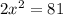 2 x^{2} =81