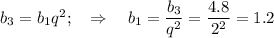 b_3=b_1q^2;~~\Rightarrow~~~ b_1= \dfrac{b_3}{q^2}= \dfrac{4.8}{2^2} = 1.2