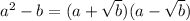 a^2-b=(a+ \sqrt{b})(a- \sqrt{b})