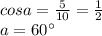 cosa=\frac{5}{10}=\frac{1}{2}\\&#10; a=60а