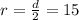 r=\frac{d}{2}=15