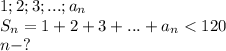 1;2;3;...;a_n\\S_n=1+2+3+...+a_n<120\\n-?