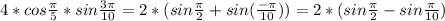 4*cos \frac{\pi}{5}* sin\frac{3 \pi }{10} =2*( sin \frac{ \pi }{2} +sin(\frac{ -\pi } {10}))=2*( sin \frac{ \pi }{2} -sin\frac{ \pi }{10})