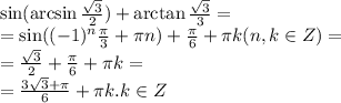 \sin(\arcsin\frac{\sqrt3}{2})+\arctan\frac{\sqrt3}{3}=\\&#10;=\sin((-1)^n\frac\pi3+\pi n)+\frac\pi6+\pi k(n,k\in Z)=\\&#10;=\frac{\sqrt3}{2}+\frac\pi6+\pi k=\\&#10;=\frac{3\sqrt3+\pi}{6}+\pi k. k\in Z