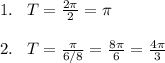 1.\; \; \; T=\frac{2\pi }{2}=\pi \\\\2.\; \; \; T=\frac{\pi }{6/8}=\frac{8\pi }{6}=\frac{4\pi }{3}