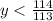 y< \frac{114}{113}