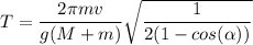 T= \dfrac{2\pi mv }{g(M+m)}\sqrt{\dfrac{1}{2(1-cos(\alpha)) }} }