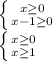 \left \{ {{x\geq0} \atop {x-1\geq0}} \right. \\ \left \{ {{x\geq0} \atop {x\geq1}} \right.