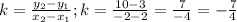 k=\frac{y_2-y_1}{x_2-x_1}; k=\frac{10-3}{-2-2}=\frac{7}{-4}=-\frac{7}{4}