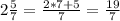 2\frac{5}{7}=\frac{2*7+5}{7}=\frac{19}{7}