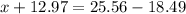 x+12.97=25.56-18.49