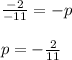 \frac{-2}{-11}=-p\\&#10;\\&#10;p=- \frac{2}{11} &#10;