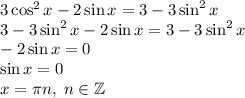 3\cos^2x-2\sin x=3-3\sin^2x\\3-3\sin^2x-2\sin x=3-3\sin^2x\\-2\sin x=0\\\sin x=0\\x=\pi n,\;n\in\mathbb{Z}