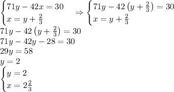 \begin{cases}71y-42x=30\\x=y+\frac23\end{cases}\Rightarrow\begin{cases}71y-42\left(y+\frac23\right)=30\\x=y+\frac23\end{cases}\\&#10;71y-42\left(y+\frac23\right)=30\\71y-42y-28=30\\29y=58\\y=2\\\begin{cases}y=2\\x=2\frac23\end{cases}