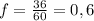 f= \frac{36}{60} =0,6