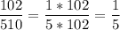 \displaystyle \frac{102}{510}=\frac{1*102}{5*102}=\frac{1}{5}