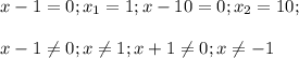 x-1=0;x_1=1; x-10=0;x_2=10;\\\\ x-1 \neq 0; x \neq 1; x+1 \neq 0; x \neq -1