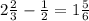 2\frac23-\frac12=1\frac56