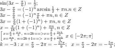 \sin(3x-\frac{\pi}{6})=\frac{1}{2};\\&#10;3x-\frac\pi6=(-1)^n\arcsin\frac12+\pi n. n\in Z\\&#10;3x-\frac\pi6=(-1)^n\frac{\pi}{6}+\pi n, n\in Z\\&#10;3x=\frac\pi6(1+(-1)^n)+\pi n, n\in Z\\&#10;x=\frac{\pi}{18}(1+(-1)^n)+\frac{\pi n}{3}, n\in Z\\&#10; \left[ {{x=\frac{\pi}{9}+\frac{\pi n}{3},\ n=2k==x=\frac\pi9+\frac{2\pi k}{3}} \atop {x=\frac{\pi n}{3}, \ n=2k+1==\ x=\frac\pi3+\frac{2\pi k}{3}}} \right. &#10;x\in[-2\pi;\pi]\\ &#10;k=-3:x=\frac{\pi}{9}-2\pi=-\frac{17\pi}{9};\ \ x=\frac{\pi}{3}-2\pi=-\frac{5\pi}{3};\\