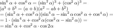 \sin^6\alpha+\cos^6\alpha=(\sin^2\alpha)^3+(\cos^2\alpha)^3=\\&#10;\leftt|a^3+b^3=(a+b)(a^2-ab+b^2)\right|\\&#10;=(\sin^2\alpha+\cos^2\alpha)(\sin^4\alpha-\sin^2\alpha\cos^2\alpha+\cos^4\alpha)=\\&#10;=1\cdot(\sin^4\alpha+\cos^2\alpha(\cos^2\alpha-\sin^2\alpha))=\\&#10;=\sin^4\alpha+\cos^2\alpha\cdot\cos2\alpha