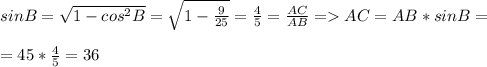 sinB= \sqrt{1-cos^2B} = \sqrt{1- \frac{9}{25} } = \frac{4}{5} = \frac{AC}{AB} =AC=AB*sinB= \\ \\ =45* \frac{4}{5} =36