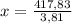 x= \frac{417,83}{3,81}