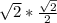 \sqrt{2} * \frac{ \sqrt{2} }{2} &#10;