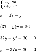 \left \{ {{xy=36} \atop {x+y=37}} \right. \\ \\ x = 37-y \\ \\ (37-y)y=36 \\ \\ 37y-y^2-36=0 \\ \\ y^2-37y+36=0