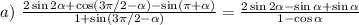 a)~ \frac{2\sin2\alpha+\cos(3 \pi /2-\alpha)-\sin( \pi +\alpha) }{1+\sin(3 \pi /2-\alpha)} = \frac{2\sin2\alpha-\sin\alpha+\sin\alpha}{1-\cos\alpha}