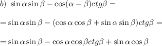 b)~ \sin\alpha\sin \beta -\cos(\alpha- \beta )ctg \beta =\\ \\ =\sin\alpha\sin \beta -(\cos\alpha\cos \beta +\sin\alpha\sin \beta )ctg \beta =\\ \\ =\sin\alpha\sin \beta -\cos\alpha\cos \beta ctg \beta +\sin\alpha\cos \beta