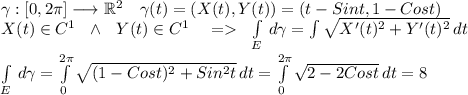 \gamma:[0,2\pi] \longrightarrow \mathbb{R}^2 \ \ \ \gamma(t)=(X(t),Y(t))=(t-Sint,1-Cost) \\&#10;X(t) \in C^1 \ \ \wedge \ \ Y(t) \in C^1 \ \ \ = \ \ \int\limits _E \, d\gamma=\int \sqrt{X'(t)^2+Y'(t)^2} \, dt \\&#10;\int\limits _E \, d\gamma = \int\limits^{2\pi}_0 {\sqrt{(1-Cost)^2+Sin^2t}} \, dt = \int\limits^{2\pi}_0 {\sqrt{2-2Cost}} \, dt=8