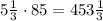 5\frac13\cdot85 = 453\frac13