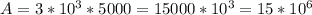 A=3*10^3*5 000 = 15000*10^3=15*10^6