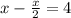 x- \frac{x}{2} =4