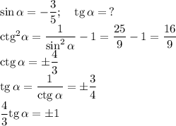 \sin\alpha=-\dfrac35;\quad\mathrm{tg}\,\alpha=\,?\\&#10;\mathrm{ctg}^2\alpha=\dfrac1{\sin^2\alpha}-1=\dfrac{25}9-1=\dfrac{16}9\\&#10;\mathrm{ctg}\,\alpha=\pm\dfrac43\\&#10;\mathrm{tg}\,\alpha=\dfrac1{\mathrm{ctg}\,\alpha}=\pm\dfrac34\\&#10;\dfrac43\mathrm{tg}\,\alpha=\pm1