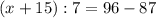 (x+15):7=96-87