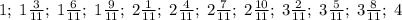 1;\;1\frac3{11};\;1\frac6{11};\;1\frac9{11};\;2\frac1{11};\;2\frac4{11};\;2\frac7{11};\;2\frac{10}{11};\;3\frac2{11};\;3\frac5{11};\;3\frac8{11};\;4