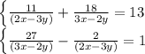 \left \{ { \frac{11}{(2x -3y)} + \frac{18}{3x-2y}=13&#10;&#10; \left \{ {\frac{27}{(3x-2y)} - \frac{2}{(2x-3y)}=1