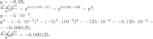 y=-0,05;\\&#10;\frac{y^3\cdot y^2\cdot y^{99}}{y^{101}}=y^{3+2+99-101}=y^{3+101-101}=y^3;\\&#10;y=-5\cdot10^{-2};\\&#10;y^3=(-5\cdot10^{-2})^3=(-5)^3\cdot(10^{-2})^3=-125\cdot10^{-6}=-0,125\cdot10^{-3}=\\&#10;=-0,000125;\\&#10;\frac{y^3\cdot y^2\cdot y^{99}}{y^{101}}=-0,000125.