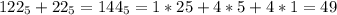 122_{5}+22_{5}=144_{5}=1*25+4*5+4*1=49